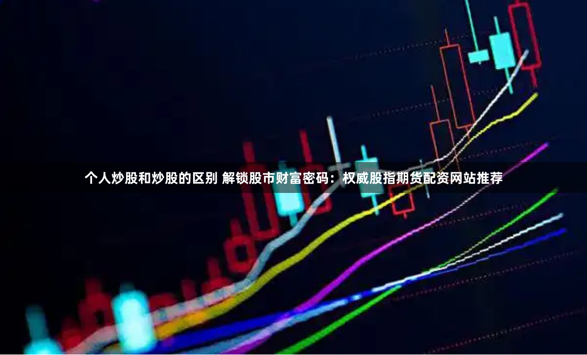 《启云配资》：金融杠杆的双刃剑，普通投资者如何驾驭？